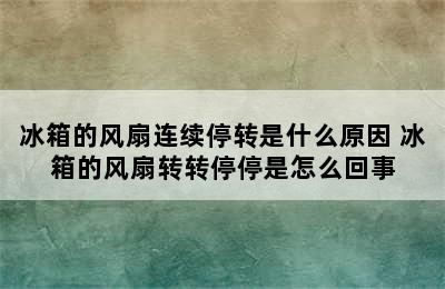 冰箱的风扇连续停转是什么原因 冰箱的风扇转转停停是怎么回事